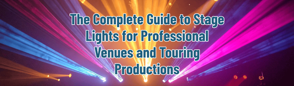 The Complete Guide to Stage Lights for Professional Venues and Touring Productions